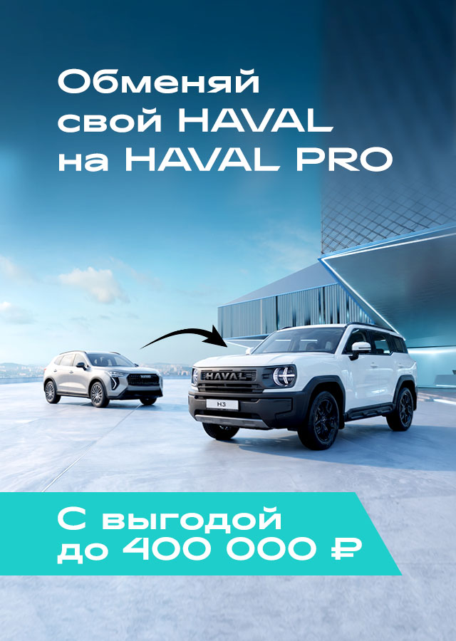 Обменяйте свой HAVAL на HAVAL PRO с выгодой до 400 000 ₽!